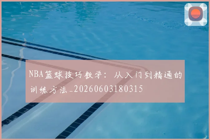 NBA篮球技巧教学：从入门到精通的训练方法_20260603180315