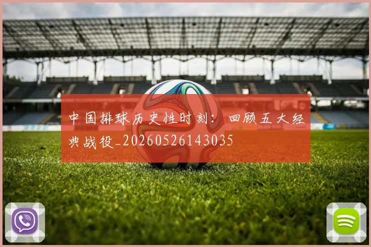 中国排球历史性时刻:回顾五大经典战役_20260526143035