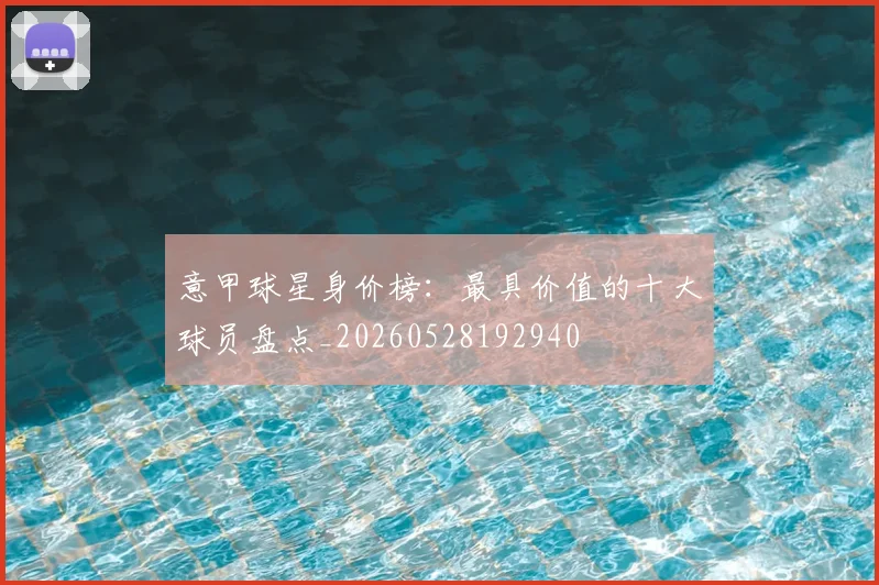 意甲球星身价榜：最具价值的十大球员盘点_20260528192940