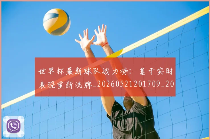 世界杯最新球队战力榜:基于实时表现重新洗牌_20260521201709_20260703203549
