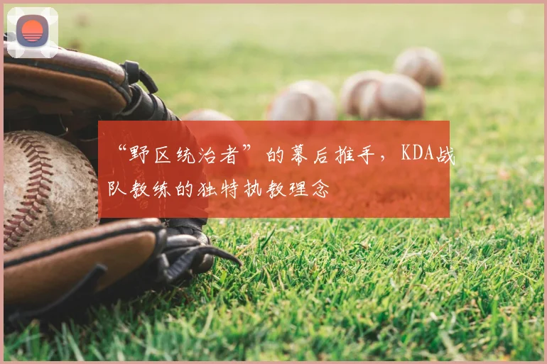 “野区统治者”的幕后推手，KDA战队教练的独特执教理念