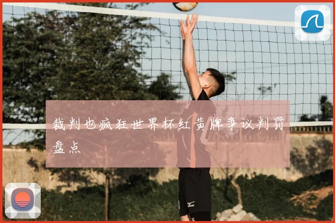 裁判也疯狂世界杯红黄牌争议判罚盘点