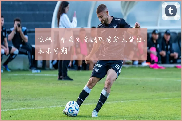 惊艳!印度电竞战队榜新人辈出,未来可期!