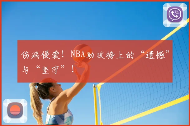 伤病侵袭！NBA助攻榜上的“遗憾”与“坚守”！