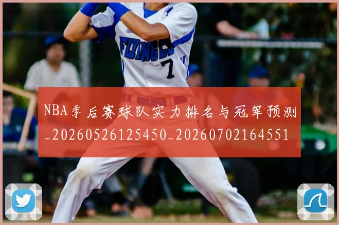 NBA季后赛球队实力排名与冠军预测_20260526125450_20260702164551