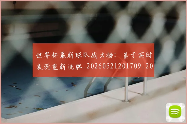 世界杯最新球队战力榜：基于实时表现重新洗牌_20260521201709_20260703203549