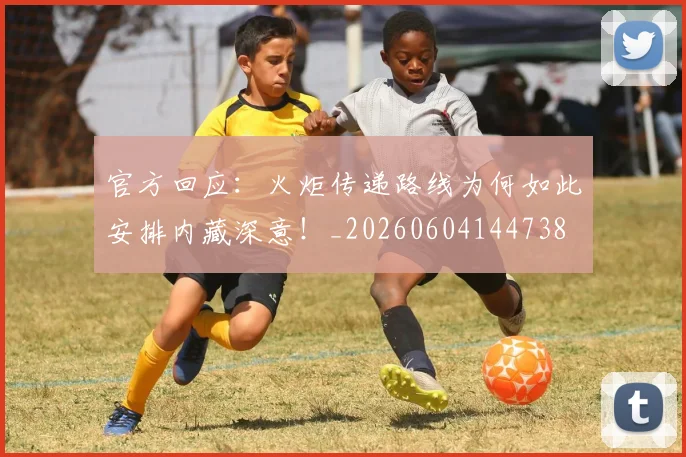 官方回应：火炬传递路线为何如此安排内藏深意！_20260604144738