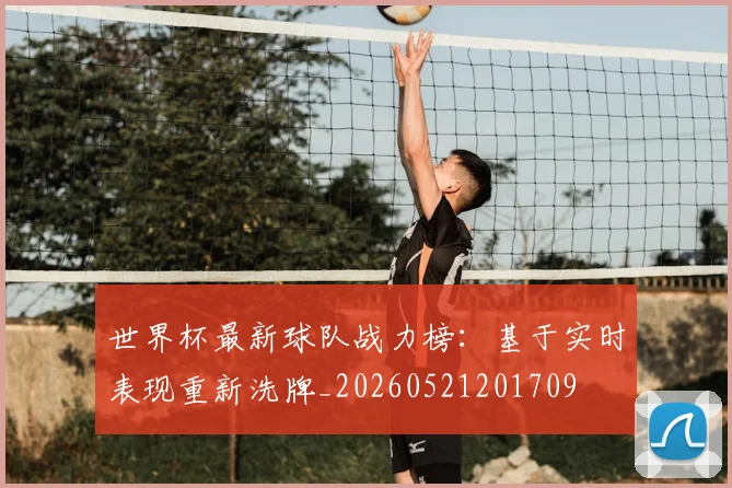 世界杯最新球队战力榜：基于实时表现重新洗牌_20260521201709