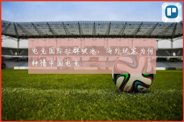 电竞国际社群破冰,海外玩家为何钟情中国电竞