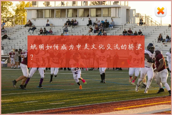 姚明如何成为中美文化交流的桥梁?