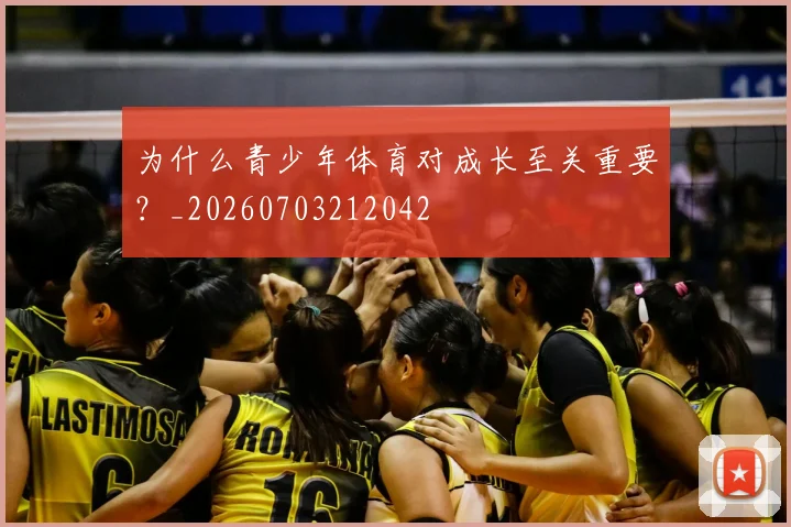 为什么青少年体育对成长至关重要？_20260703212042