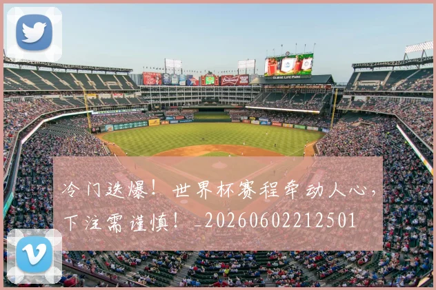冷门迭爆！世界杯赛程牵动人心，下注需谨慎！_20260602212501