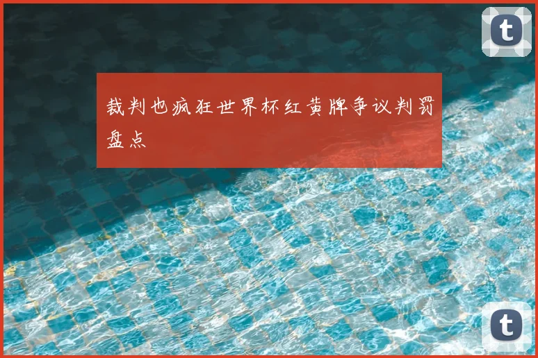 裁判也疯狂世界杯红黄牌争议判罚盘点