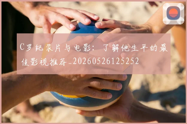 C罗纪录片与电影:了解他生平的最佳影视推荐_20260526125252
