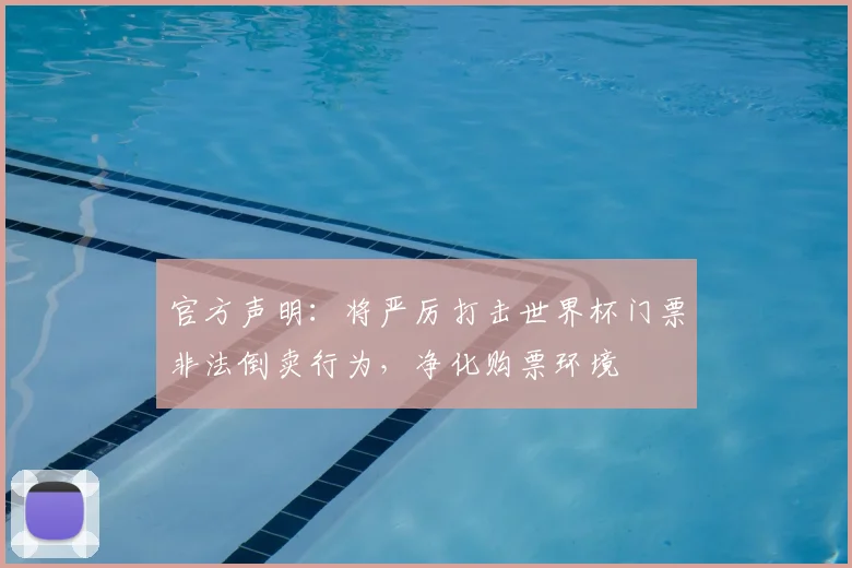 官方声明：将严厉打击世界杯门票非法倒卖行为，净化购票环境