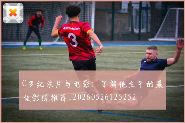 C罗纪录片与电影：了解他生平的最佳影视推荐_20260526125252