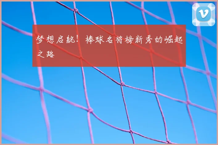 梦想启航!棒球名将榜新秀的崛起之路