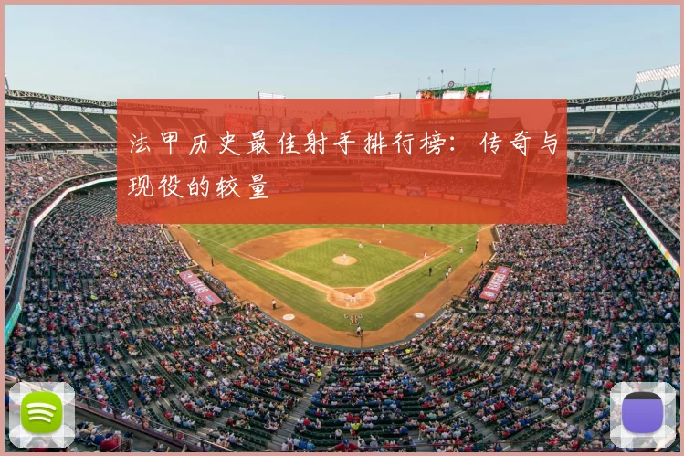 法甲历史最佳射手排行榜:传奇与现役的较量