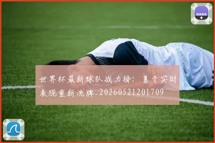 世界杯最新球队战力榜:基于实时表现重新洗牌_20260521201709