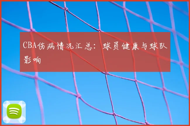 CBA伤病情况汇总:球员健康与球队影响